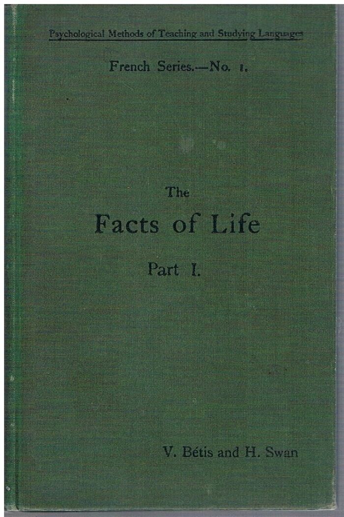 The Facts of Life (Les Faits de la Vie).  Part I: Home Life - The School - Travelling - Plants
French Series No 1: Idiomatically described and systematically arranged forming a text-book for the methodical study of the French vocabulary. Psychological Methods of Teaching and Studying. Image
