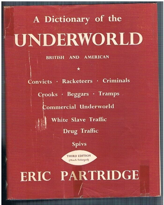 A Dictionary of the Underworld British & American. Third edition (much enlarged).
Being the Vocabularies of Crooks, Criminals, Racketeers, Beggards and Tramps, Convicts, The Commercial Underworld, The Drug Traffic, The White Slave Traffic, Spivs. Image
