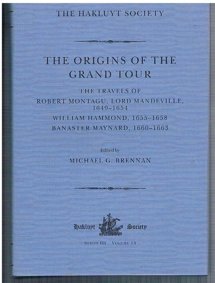 The Origins of the Grand Tour.
The Travels of Robert Montagu, Lord Mandeville (1649-1654).  William Hammond (1655 - 1658).  Banaster Maynard, (1660 - 1663). Third Series. Hakluyt Society.  Series III Volume 14. Image