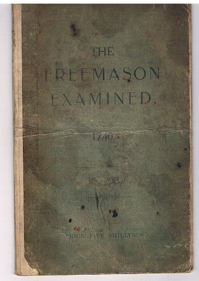 1740 The Free Mason Examin'd, or, The World brought out of Darkness Into Light :
being An Authentick Account of all the Secrets of the Antient Society of Free-Mason's, which have been handed down by oral tradition only, from the Institution, to the present Time. [Freemasons] Image