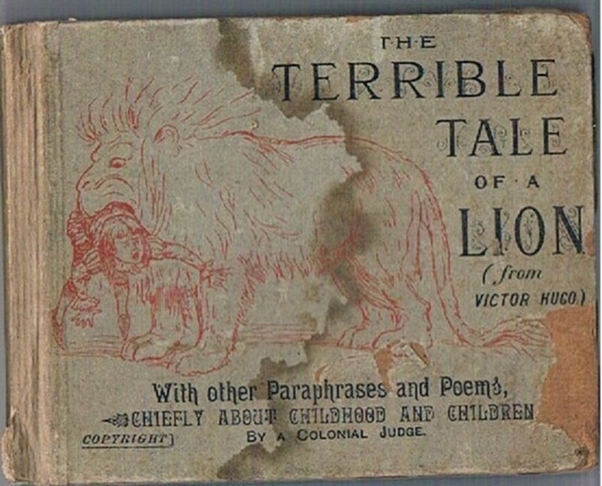 The Terrible Tale of a Lion (from Victor Hugo)
With other Paraphrases and Poems. Chiefly about Childhood and Children by a Colonial Judge. Image