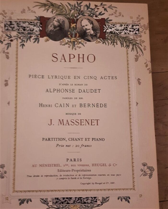 Sapho Piéce Lyrique en Cinq Actes
d'Après le Roman de Alphonse Daudet Paroles de MM. Henri Cain et Bernède. Partition Chant et Piano Prix net: 20 francs. Image