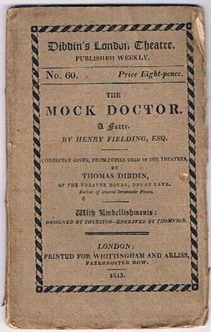 The Mock Doctor:
A Farce by Henry Fielding, Esq. Correctly given, from copies used in the theatres by Thomas Dibdin. With Embellishments designed by Thurston - engraved by Thompson. Dibdin’s London Theatre.  Published Weekly. No. 60. Image