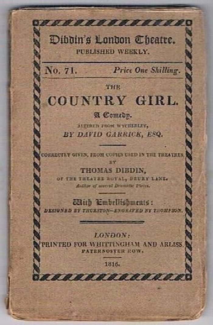 The Country Girl:
A Comedy altered from Wycherley, by David Garrick, Esq. Correctly given, from copies used in the theatres by Thomas Dibdin. With Embellishments designed by Thurston - engraved by Thompson. Dibdin’s London Theatre.  Published Weekly. No. 71. Image