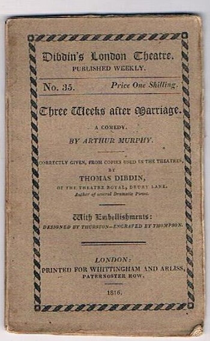 Three Weeks after Marriage:
A Comedy by Arthur Murphy. Correctly given, from copies used in the theatres by Thomas Dibdin. With Embellishments designed by Thurston - engraved by Thompson. Dibdin’s London Theatre.  Published Weekly. No. 35. Image