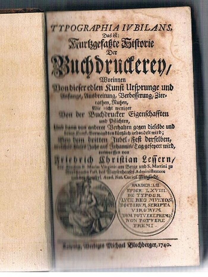 Typographia iubilans, das ist kurtzgefasste Historie der Buchdruckerey
Worinnen Von dieser edlen Kunst Ursprunge und Anfange, Ausbreitung, Verbesserung, Zierrathen, Nutzen, wie nicht weniger von der Buchdrucker Eigenschafften und Pflichten, und dann von anderer Verhalten gegen dieselbe und deren Kunst-Verwandten kürtzlich gehandelt wird : bey dem dritten Jubel-Fest derselben, welches dieses Jahr auf Johannis-Tag gefeyert wird Image