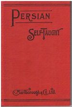 Persian Self-Taught. (Persian Romanized) by the Natural Method with Phonetic Pronunciation:
Containing the alphabet, transliteration & pronunciation, outline of grammar, classified vocabularies and conversations, travel talk, trade and commerce, Persian handwriting; the numerals, money, weights & measures etc etc..
