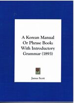 A Korean Manual or Phrase Book: With Introductory Grammar (1893)
(A Corean Manual or Phrase Book... Second Edition)