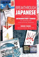 Breakthrough Japanese:
The complete Introductory Course for speaking and understanding Japanese. General Editor: Brian Hill.