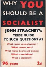 Why You should be a Socialist:
A Terse Guide to such Questions as: What causes unemployment? What makes booms and slumps? What causes war? What is capitalism? What is socialism.