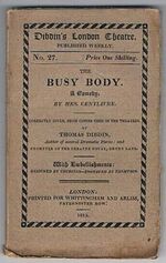The Busybody:
A Comedy by Mrs Centlivre. Correctly given, from copies used in the theatres by Thomas Dibdin. With Embellishments designed by Thurston - engraved by Thompson. Dibdin’s London Theatre.  Published Weekly. No. 27.