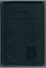 Volapük or Universal Language:
A short grammatical course.  Authorized translation. Third edition, improved, amended, and enlarged. With a new Volapük-English and English-Volapük vocabulary.