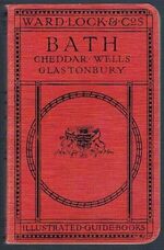A Pictorial and Descriptive Guide to Bath:
with excursions to Cheddar, Wells, Glastonbury, Bristol, Frome, etc..  Plans of Bath and Wells and maps of the district.  Ninth Edition - Revised. Seventy Illustrations.