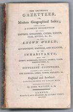 Watson’s Universal Gazetteer. The Universal Gazetteer,
or, Modern Geographical Index: containing a concise description of the empires, kingdoms, cities, towns, seas, rivers, &c., &c. in the known world; the government, manners, and religion, of the inhabitants; with the extent, boundaries, produce, revuenue, trade manufactures, &c. of the Different Countries. Including a full account of the Counties, Cities, Towns, Villages, &c. of England and Scotland.  Illustrated with six elegant maps.
