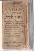 A Miscellany of Divers Problems Containing ingenuous solutions of sundry questions, partly moral, partly of other subjects.
translated out of French by Henry Some [Meslange de divers problèmes].