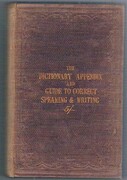 The Dictionary Appendix,
and Guide to Correct Speaking & Writing. Containing upwards of seven thousand words not found in the dictionary, which often prove perplexing to the best writers, together with A Book of Reference for the solution of difficulties connected with grammar, composition, punctuation, etc., etc..  Twenty-Ninth Thousand, Enlarged.